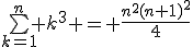 \bigsum_{k=1}^{n} k^3 = \frac{n^2(n+1)^2}{4}