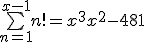\bigsum_{n=1}^{x-1} n! = x^3 + x^2 - 481
