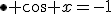 \bullet \cos x=-1