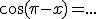 \cos(\pi-x)=...