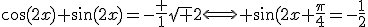 \cos(2x)+\sin(2x)=-\frac 1{\sqrt 2}\Longleftrightarrow \sin(2x+\frac{\pi}{4}=-\frac{1}{2}