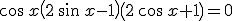 \cos\,x\left(2\,\sin\,x-1\right)\left(2\,\cos\,x+1\right)=0