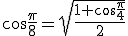 \cos\frac{\pi}{8}=\sqrt{\frac{1+\cos\frac{\pi}{4}}{2}}