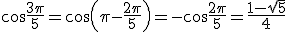 \cos\frac{3\pi}{5}=\cos\left(\pi-\frac{2\pi}{5}\right)=-\cos\frac{2\pi}{5}=\frac{1-\sqrt{5}}{4}