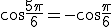 \cos\frac{5\pi}{6}=-\cos\frac{\pi}{6}