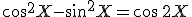 \cos^2X-\sin^2X=\cos\,2X