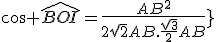 \cos \widehat{BOI}=\frac{AB^2}{2\sqrt{2}AB.\frac{\sqrt{3}}{2}AB}}