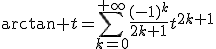 \displaystyle\arctan t=\sum_{k=0}^{+\infty}\fr{(-1)^k}{2k+1}t^{2k+1}