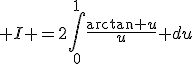 \displaystyle I =2\int_0^1\fr{\arctan u}u du