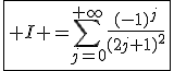 \fbox{\displaystyle I =\sum_{j=0}^{+\infty}\fr{(-1)^j}{(2j+1)^2}}