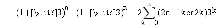 \fbox{\large%20\rm%20{(1+\sqrt{3})}^n+{(1-\sqrt{3})}^n=2\Bigsum_{k=0}^n\(2n+1\\2k\)3^k