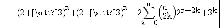 \fbox{\large%20\rm%20{(2+\sqrt{3})}^n+{(2-\sqrt{3})}^n=2\Bigsum_{k=0}^n\(n\\2k\)2^{n-2k} 3^k