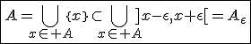 \fbox{A=\Bigcup_{x\in A}\{x\}\subset\Bigcup_{x\in A}]x-\epsilon,x+\epsilon[=A_{\epsilon}}