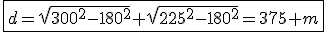 \fbox{d=\sqrt{300^2-180^2}+\sqrt{225^2-180^2}=375 m}