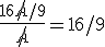 \fr{16\not{A}/9}{\not{A}}=16/9