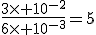 \frac{3\times 10^{-2}}{6\times 10^{-3}}=5