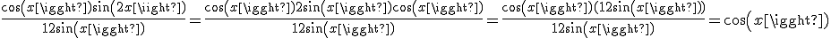 \frac{cos(x) + sin(2x)}{1 + 2sin(x)} = \frac{cos(x) + 2sin(x)cos(x)}{1 + 2sin(x)} = \frac{cos(x)(1 + 2sin(x))}{1 + 2sin(x)} = cos(x)