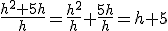 \frac{h^2+5h}{h}=\frac{h^2}{h}+\frac{5h}{h}=h+5