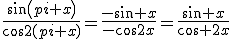\frac{sin(pi+x)}{cos2(pi+x)}=\frac{-sin x}{-cos2x}=\frac{sin x}{cos 2x}