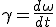 \gamma = \frac{d \omega}{dt}