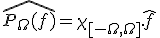 \hat{P_{\Omega}(f)}=\chi_{[-\Omega,\Omega]}.\hat{f}
