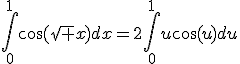 \int_0^1\cos(\sqrt x)dx=2\int_0^1u\cos(u)du