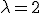\lambda = 2