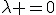 \lambda =0