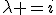 \lambda =i