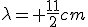 \lambda= \frac{11}{2}cm