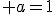 \large a=1