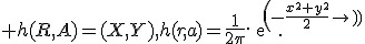 \large h(R,A)=(X,Y),h(r,a)=\frac{1}{2\pi}.exp(-\frac{x^2+y^2}{2}).