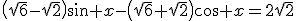 \left(\sqrt{6}-\sqrt{2}\right)\sin x-\left(\sqrt{6}+\sqrt{2}\right)\cos x=2\sqrt{2}