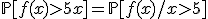 \mathbb{P}[f(x)>5x]=\mathbb{P}[f(x)/x>5]
