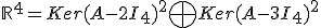 \mathbb{R}^4 = Ker(A-2I_4)^2 \bigoplus Ker(A-3I_4)^2