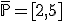 \overline{\bb{P}}=[2,5]
