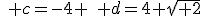 \quad c=-4 \quad d=4 \sqrt{ 2}