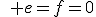 \quad e=f=0