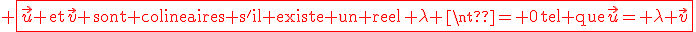 \red \fbox{\vec{u} \,\textrm{et}\,\vec{v} \,\textrm{sont colineaires s'il existe un reel}\, \lambda \neq 0\,\textrm{tel que}\,\vec{u}= \lambda \vec{v}}