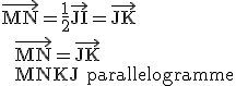 \rm \vec{MN}=\fr{1}{2}\vec{JI}=\vec{JK} \\  \vec{MN}=\vec{JK} \\  MNKJ parallelogramme