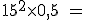 \rm 15^2\times 0,5 = 
