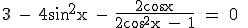 \rm 3 - 4sin^2x - \fr{2cos x}{2cos^2x - 1} = 0 