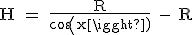 \rm H = \frac{R}{cos(x)} - R