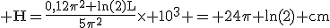 \rm H=\fr{0,12\pi^2 ln(2)L}{5\pi^2}\times 10^3 = 24\pi ln(2) cm
