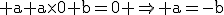 \rm a+a\times0+b=0 \Rightarrow a=-b