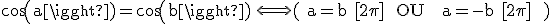\rm cos(a)=cos(b) \Longleftrightarrow ( a=b [2\pi]  OU   a=-b [2\pi]  )
