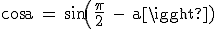 \rm cos a = sin(\frac{\pi}{2} - a)