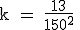 \rm k = \frac{13}{150^2} 