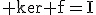\rm ker f=I