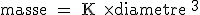 \rm masse = K \times diametre ^3